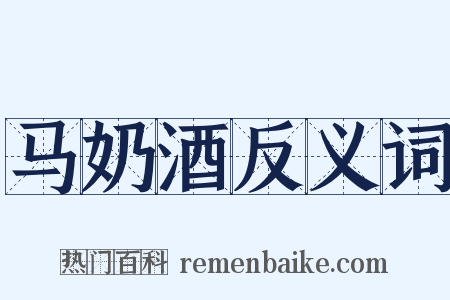 马奶酒反义词是什么意思的图片